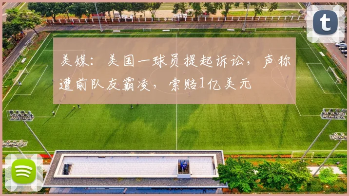 美媒:美国一球员提起诉讼,声称遭前队友霸凌,索赔1亿美元